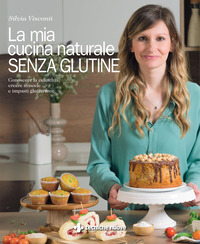 MIA CUCINA NATURALE SENZA GLUTINE - CONOSCERE LA CELIACHIA CREARE MISCELE E IMPASTI GLUTEN FREE