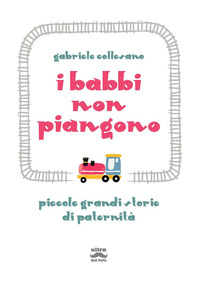 BABBI NON PIANGONO - PICCOLE GRANDI STORIE DI PATERNITA\'