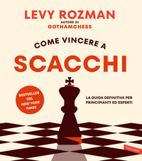 COME VINCERE A SCACCHI - LA GUIDA DEFINITIVA PER PRINCIPIANTI ED ESPERTI