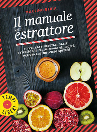 MANUALE DELL\'ESTRATTORE - SUCCHI LATTI VEGETALI SALSE E RICETTE CHE RIUTILIZZANO