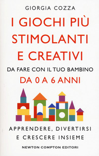 GIOCHI PIU\' STIMOLANTI E CREATIVI - DA FARE CON IL TUO BAMBINO DA 0 A 6 ANNI