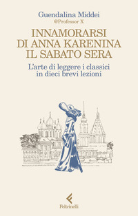 INNAMORARSI DI ANNA KARENINA IL SABATO SERA - L\'ARTE DI LEGGERE I CLASSICI IN DIECI BREVI LEZIONI