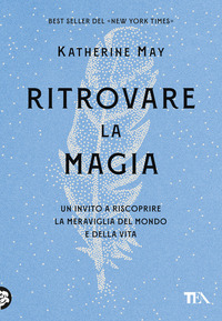 RITROVARE LA MAGIA - UN INVITO A RISCOPRIRE LA MERAVIGLIA DEL MONDO E DELLA VITA