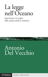 LEGGE NELL\'OCEANO - UGO GROZIO E LE ORIGINI DELLO SPAZIO POLITICO MODERNO