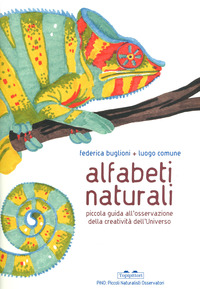 ALFABETI NATURALI - PICCOLA GUIDA ALL\'OSSERVAZIONE DELLA CREATIVITA\' DELL\'UNIVERSO