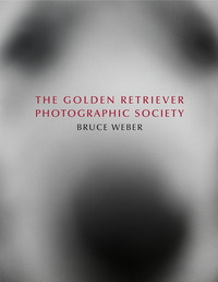 BRUCE WEBER. THE GOLDEN RETRIEVER PHOTOGRAPHIC SOCIETY. EDIZ. INGLESE, FRANCESE E TEDESCA