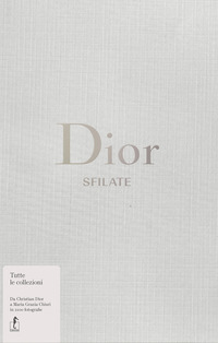 DIOR SFILATE - TUTTE LE COLLEZIONI DA CHRISTIAN DIOR A MARIA GRAZIA CHIURI IN 1100 FOTOGRAFIE