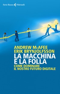 MACCHINA E LA FOLLA - COME DOMINARE IL NOSTRO FUTURO DIGITALE di MCAFEE A. - BRYNJOLFSSON E.