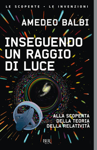 INSEGUENDO UN RAGGIO DI LUCE - ALLA SCOPERTA DELLA TEORIA DELLA RELATIVITA\'