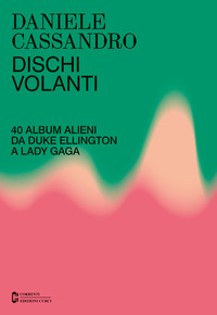 DISCHI VOLANTI - 40 ALBUM ALIENI DA DUKE ELLINGTON A LADY GAGA