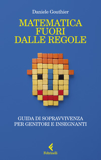 MATEMATICA FUORI DALLE REGOLE - GUIDA DI SOPRAVVIVENZA PER GENITORI E INSEGNANTI