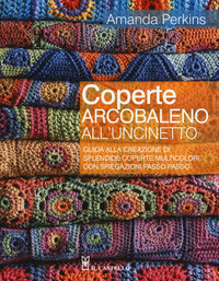 COPERTE ARCOBALENO ALL\'UNCINETTO - GUIDA ALLA CREAZIONE DI SPLENDIDE COPERTE MULTICOLORI