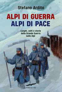 ALPI DI GUERRA - ALPI DI PACE LUOGHI VOLTI E STORIE DELLA GRANDE GUERRA SULLE ALPI