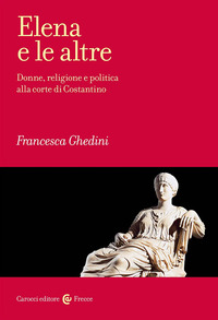 ELENA E LE ALTRE - DONNE RELIGIONE E POLITICA ALLA CORTE DI COSTANTINO