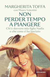 NON PERDER TEMPO A PIANGERE - CHI E\' DAVVERO MIA FIGLIA NADIA E CHE COSA CI HA LASCIATO