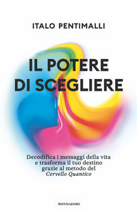 POTERE DI SCEGLIERE - DECODIFICA I MESSAGGI DELLA VITA E TRASFORMA IL TUO DESTINO GRAZIE AL METODO