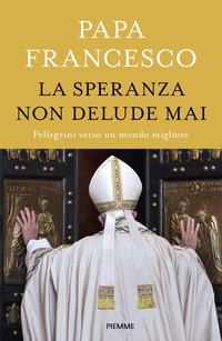 SPERANZA NON DELUDE MAI - PELLEGRINI VERSO UN MONDO MIGLIORE