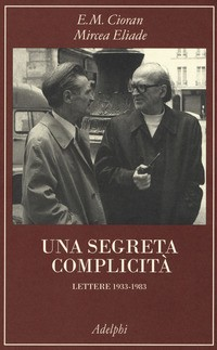 SEGRETA COMPLICITA\' - LETTERE 1933-1983 di CIORAN E. M. - ELIADE M.