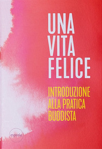 VITA FELICE. INTRODUZIONE ALLA PRATICA BUDDISTA (UNA)