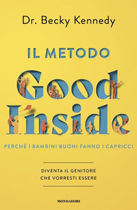 METODO GOOD INSIDE - PERCHE\' I BAMBINI BUONI FANNO I CAPRICCI. DIVENTA IL GENITORE CHE VORRESTI