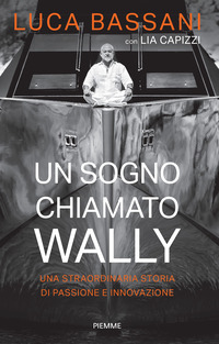 SOGNO CHIAMATO WALLY - UNA STRAORDINARIA STORIA DI PASSIONE E INNOVAZIONE