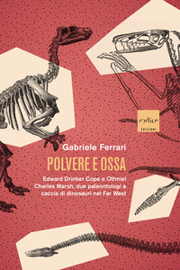 POLVERE E OSSA - EDWARD DRINKER COPE E OTHNIEL CHARLES MARSH DUE PALEONTOLOGI A CACCIA DI DINOSAURI