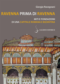 RAVENNA PRIMA DI RAVENNA - MITI E FONDAZIONI DI UNA CAPITALE ROMANA E BIZANTINA