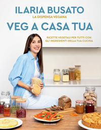 VEG A CASA TUA - LA DISPENSA VEGANA RICETTE VEGETALI PER TUTTI CON GLI INGREDIENTI DELLA TUA CUCINA