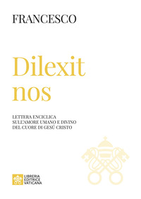 DILEXIT NOS - LETTERA ENCICLICA SULL\'AMORE UMANO E DIVINO DEL CUORE DI GESU\' CRISTO