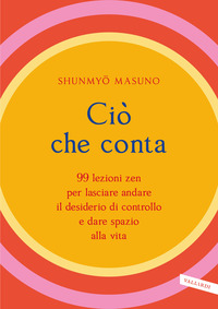 CIO\' CHE CONTA - 99 LEZIONI ZEN PER LASCIARE ANDARE IL DESIDERIO DI CONTROLLO E DARE SPAZIO ALLA