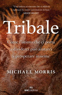 TRIBALE - COME L\'ISTINTO CHE CI PORTA A DIVIDERCI PUO\' AIUTARCI A PROSPERARE INSIEME