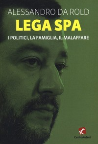 LEGA SPA - I POLITICI LA FAMIGLIA IL MALAFFARE di DA ROLD ALESSANDRO
