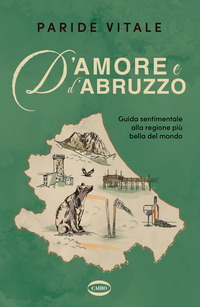 D\'AMORE E D\'ABRUZZO - GUIDA SENTIMENTALE ALLA REGIONE PIU\' BELLA DEL MONDO