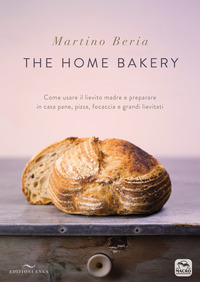 THE HOME BAKERY - COME USARE IL LIEVITO MADRE E PREPARARE IN CASA PANE PIZZA FOCACCIA E