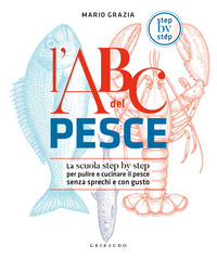 ABC DEL PESCE - LA SCUOLA STEP BY STEP PER PULIRE E CUCINARE IL PESCE SENZA SPRECHI E CON GUSTO