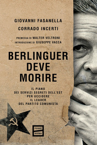 BERLINGUER DEVE MORIRE - IL PIANO DEI SERVIZI SEGRETI DELL\'EST PER UCCIDERE IL LEADER DEL PARTITO