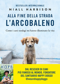 ALLA FINE DELLA STRADA L\'ARCOBALENO - COME I CANI RANDAGI MI HANNO ILLUMINATO LA VITA