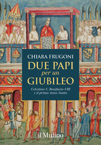 DUE PAPI PER UN GIUBILEO - CELESTINO V BONIFACIO VIII E IL PRIMO ANNO SANTO