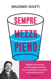 SEMPRE MEZZO PIENO - REGOLE ED ESERCIZI DI PSICOLOGIA POSITIVA PER IMPARARE A SORRIDERE NONOSTANTE