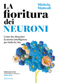 FIORITURA DEI NEURONI - COME FAR SBOCCIARE LA NOSTRA INTELLIGENZA PER TUTTA LA VITA