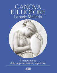 CANOVA E IL DOLORE. LE STELE MELLERIO. IL RINNOVAMENTO DELLA RAPPRESENTAZIONE SEPOLCRALE. EDIZ. ...