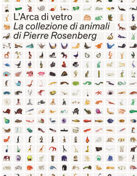 ARCA DI VETRO - LA COLLEZIONE DI ANIMALI DI PIERRE ROSENBERG - EDIZ. ILLUSTRATA