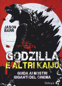 GODZILLA E ALTRI KAIJI - GUIDA AI MOSTRI GIGANTI DEL CINEMA