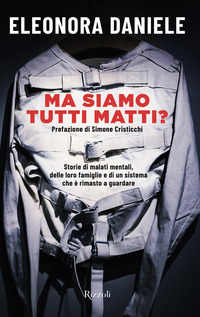 MA SIAMO TUTTI MATTI ? STORIE DI MALATI MENTALI DELLE LORO FAMIGLIE E DI UN SISTEMA CHE E\' RIMASTO