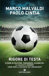 RIGORE DI TESTA - STORIE DI PALLONE, PARADOSSI, ALGORITMI: IL CALCIO E I NUMERI COME NON LI AVEVA