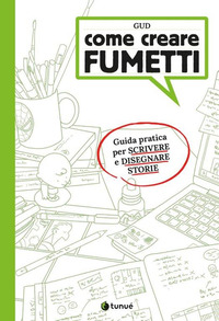 COME CREARE FUMETTI - GUIDA PRATICA PER SCRIVERE E DISEGNARE STORIE