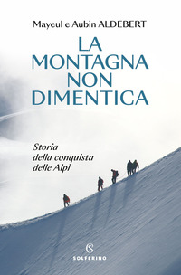 MONTAGNA NON DIMENTICA - STORIA DELLA CONQUISTA DELLE ALPI