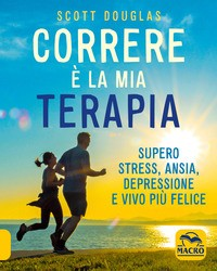 CORRERE E\' LA MIA TERAPIA - SUPERO STRESS ANSIA DEPRESSIONE E VIVO PIU\' FELICE di DOUGLAS SCOTT