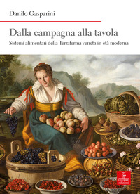 DALLA CAMPAGNA ALLA TAVOLA - SISTEMI ALIMENTARI DELLA TERRAFERMA VENETA IN ETA\' MODERNA