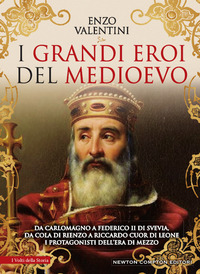 GRANDI EROI DEL MEDIOEVO - DA CARLOMAGNO A FEDERICO II DI SVEVIA DA COLA DI RIENZO A RICCARDO